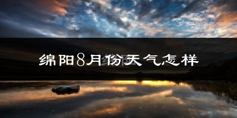 绵阳市8月份天气如何?很热吗?