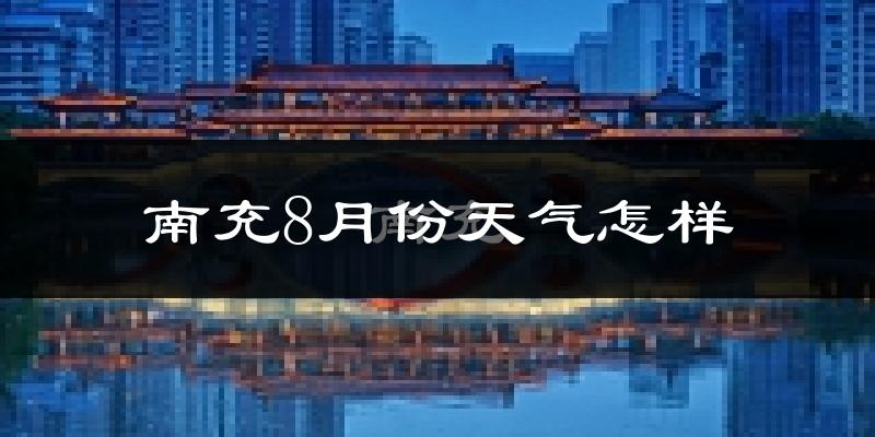 南充市8月份天气如何?很热吗?