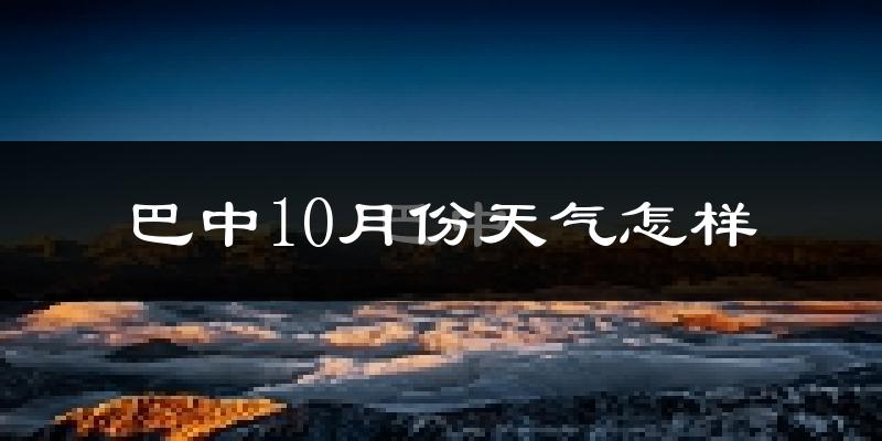 巴中10月份天气怎样?巴中十月冷吗?