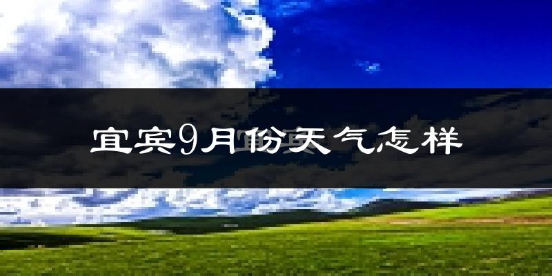 宜宾9月份天气怎样?宜宾九月热不热?