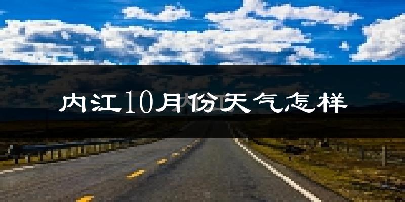 内江10月份天气怎样?内江十月冷吗?