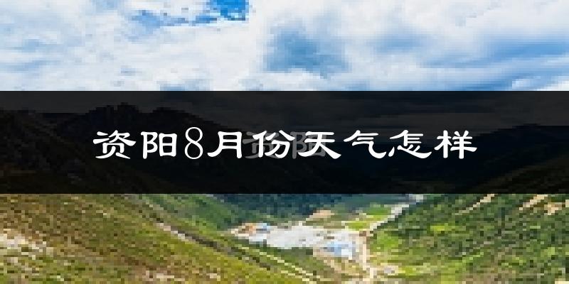 资阳市8月份天气如何?很热吗?