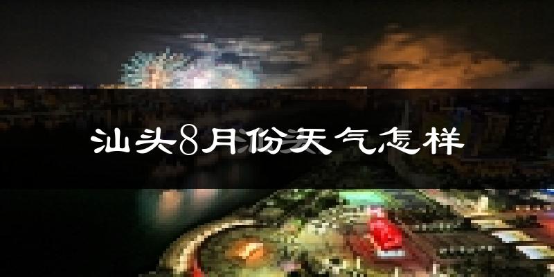 汕头市8月份天气如何?很热吗?