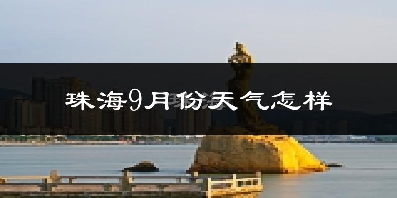珠海9月份天气怎样?珠海九月热吗?
