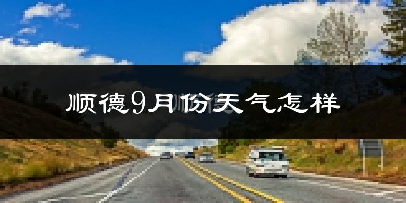 顺德9月份天气怎样?顺德九月热吗?