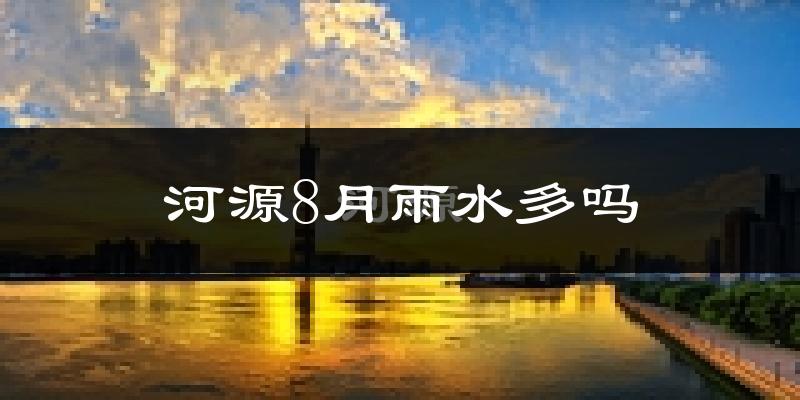 河源8月雨水多吗?