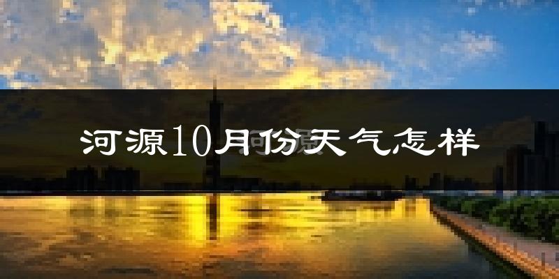 河源10月份天气怎样?河源十月冷吗?
