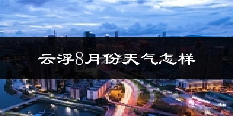 云浮市8月份天气如何?很热吗?