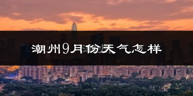 潮州9月份天气怎样?潮州九月热不热?