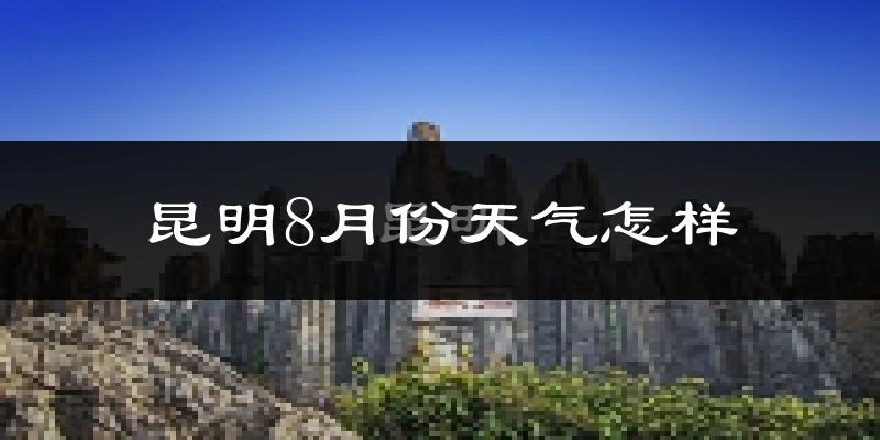 昆明市8月份天气如何?很热吗?