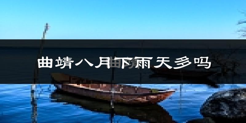 曲靖八月下雨天多吗?曲靖8月份降雨量多少?