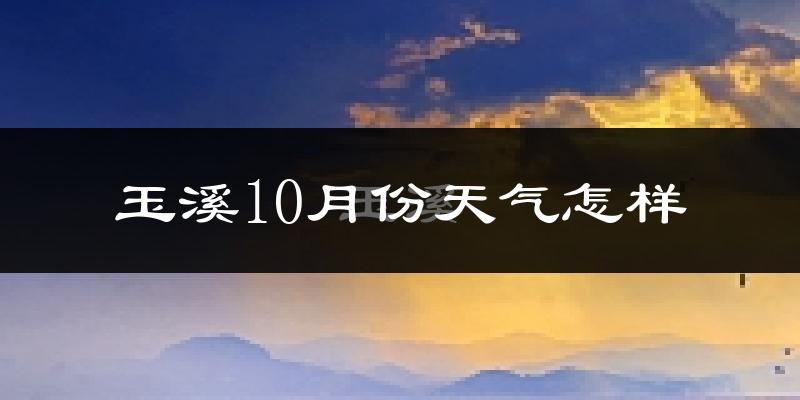 玉溪10月份天气怎样?玉溪十月冷不冷?