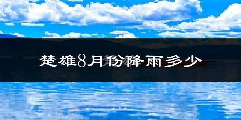 楚雄8月份降雨多少?