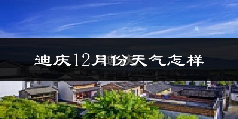 迪庆12月份天气怎样?迪庆十二月冷吗?