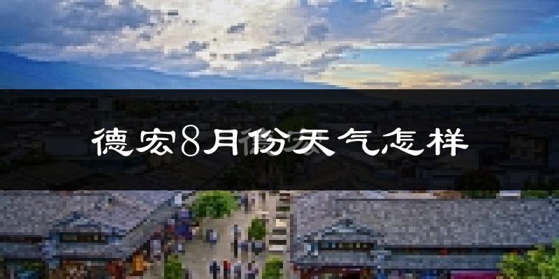 德宏8月份天气怎样?德宏八月热吗?