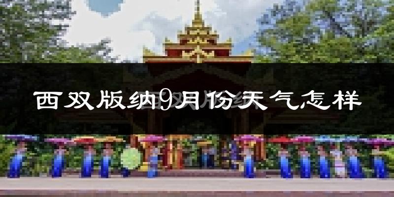 西双版纳9月份天气怎样?西双版纳九月热吗?