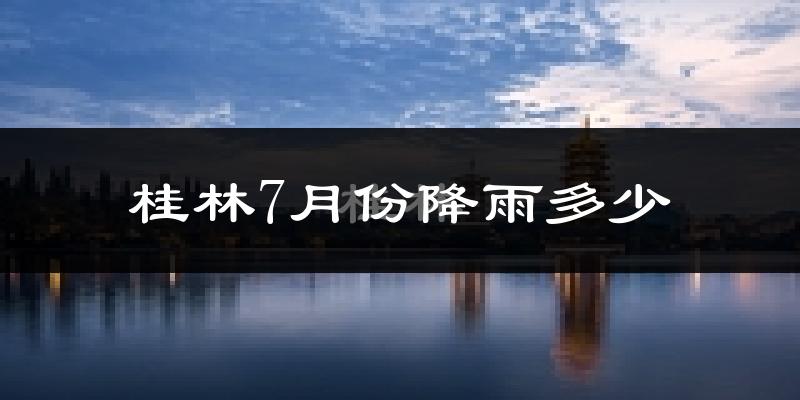 桂林7月份降雨多少?
