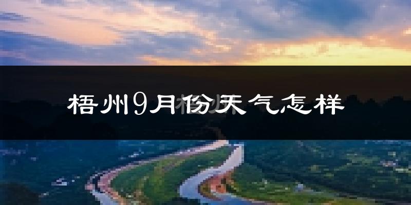 梧州9月份天气怎样?梧州九月热吗?