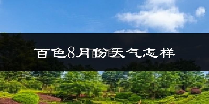 百色市8月份天气如何?很热吗?