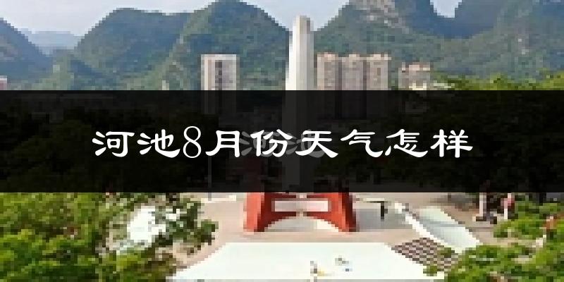 河池市8月份天气如何?很热吗?