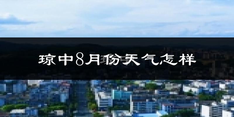 琼中8月份天气怎样?琼中八月热吗?