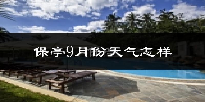 保亭9月份天气怎样?保亭九月热吗?