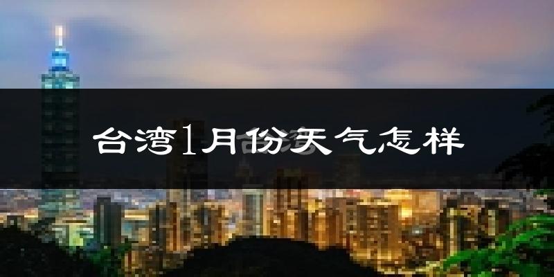 台湾1月份天气如何?很冷吗?