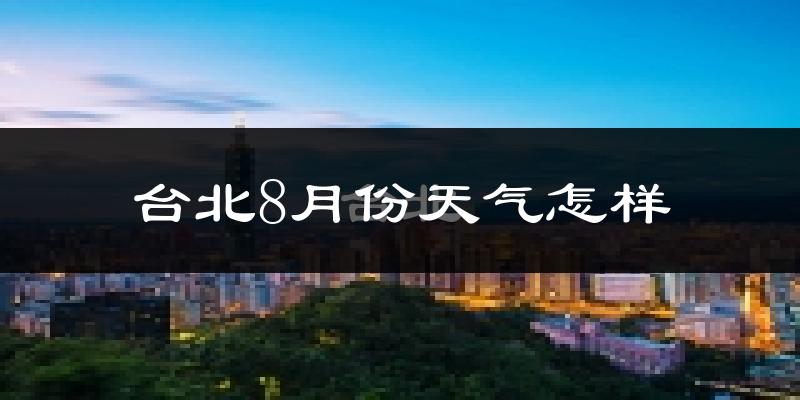 台北市8月份天气如何?很热吗?
